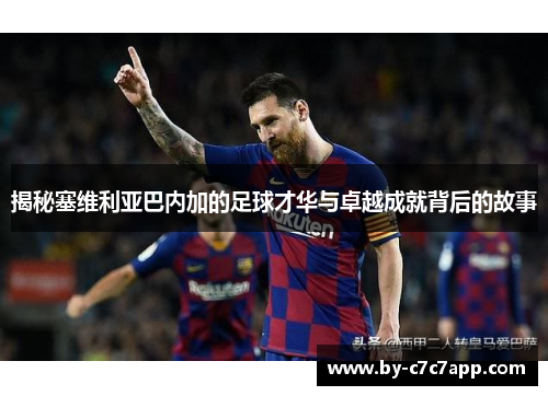 揭秘塞维利亚巴内加的足球才华与卓越成就背后的故事