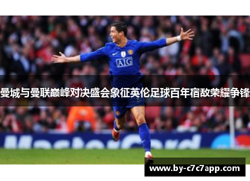 曼城与曼联巅峰对决盛会象征英伦足球百年宿敌荣耀争锋