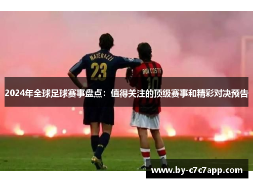 2024年全球足球赛事盘点：值得关注的顶级赛事和精彩对决预告