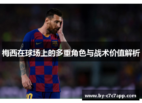 梅西在球场上的多重角色与战术价值解析