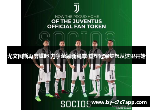 尤文图斯再度崛起 力争荣耀新篇章 重塑冠军梦想从这里开始