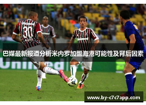 巴媒最新报道分析米内罗加盟海港可能性及背后因素