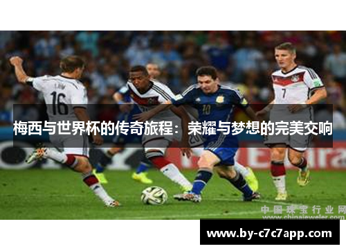 梅西与世界杯的传奇旅程：荣耀与梦想的完美交响