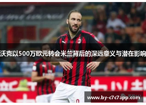 沃克以500万欧元转会米兰背后的深远意义与潜在影响