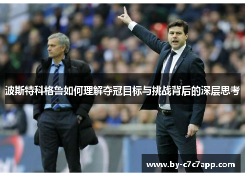 波斯特科格鲁如何理解夺冠目标与挑战背后的深层思考