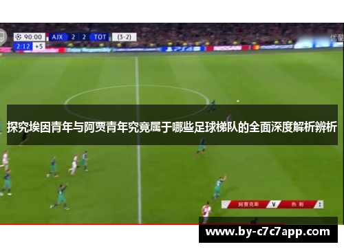 探究埃因青年与阿贾青年究竟属于哪些足球梯队的全面深度解析辨析