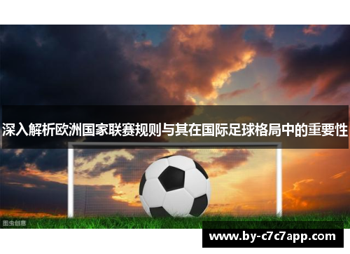 深入解析欧洲国家联赛规则与其在国际足球格局中的重要性 深入解析欧洲国家联赛规则与其在国际足球格局中的重要性