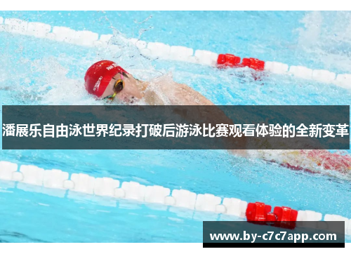 潘展乐自由泳世界纪录打破后游泳比赛观看体验的全新变革