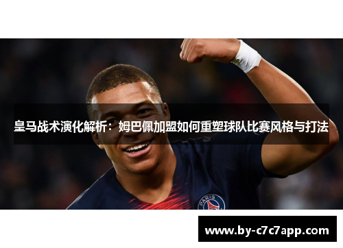 皇马战术演化解析:姆巴佩加盟如何重塑球队比赛风格与打法 皇马战术演化解析:姆巴佩加盟如何重塑球队比赛风格与打法