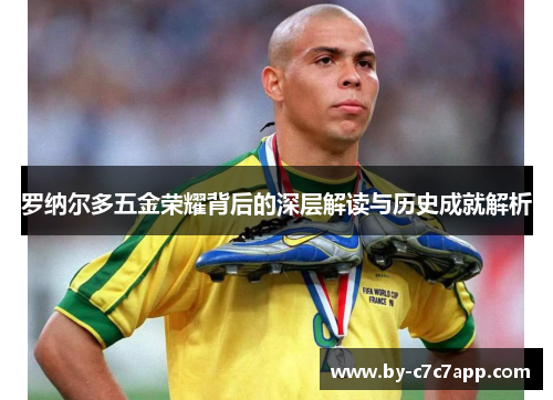 罗纳尔多五金荣耀背后的深层解读与历史成就解析