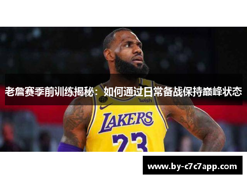 老詹赛季前训练揭秘：如何通过日常备战保持巅峰状态