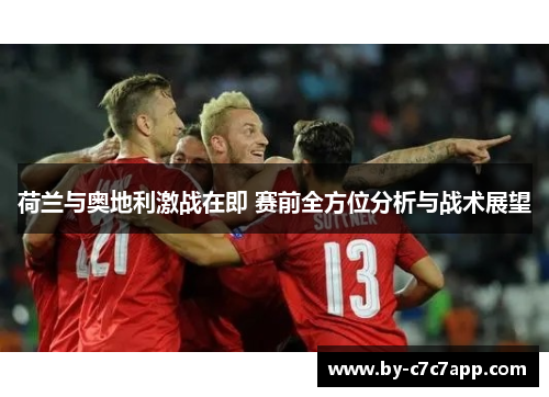 荷兰与奥地利激战在即 赛前全方位分析与战术展望