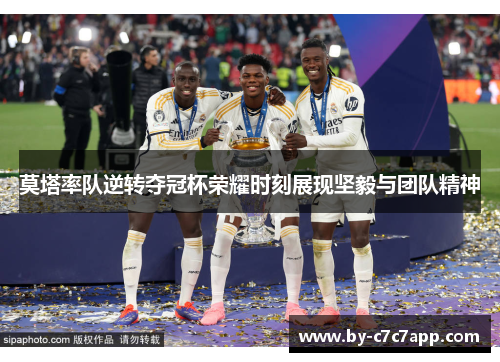 莫塔率队逆转夺冠杯荣耀时刻展现坚毅与团队精神