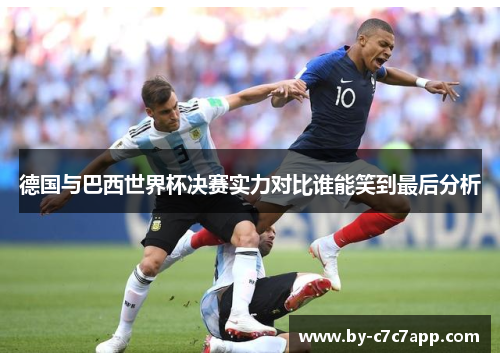 德国与巴西世界杯决赛实力对比谁能笑到最后分析