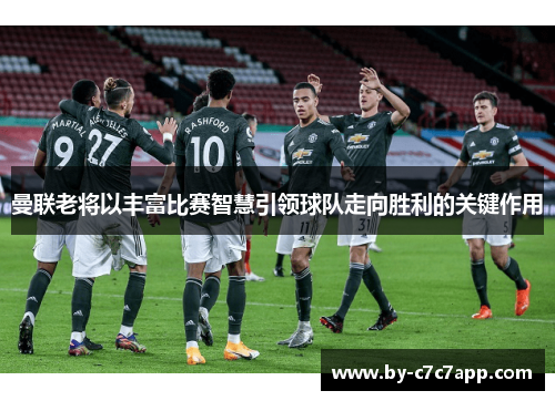 曼联老将以丰富比赛智慧引领球队走向胜利的关键作用