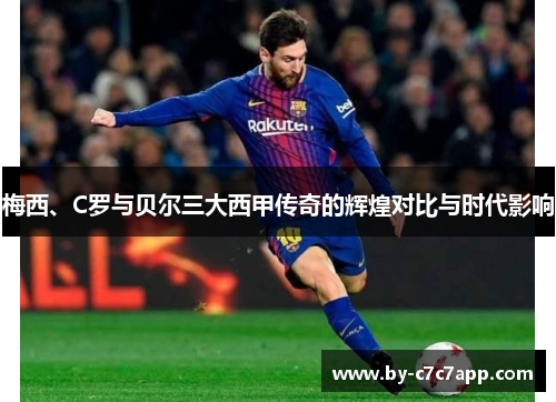 梅西、C罗与贝尔三大西甲传奇的辉煌对比与时代影响