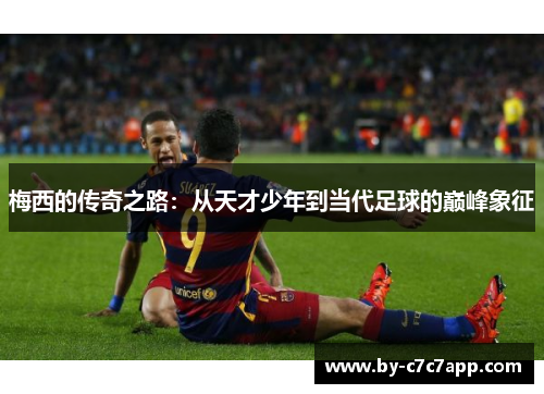 梅西的传奇之路：从天才少年到当代足球的巅峰象征