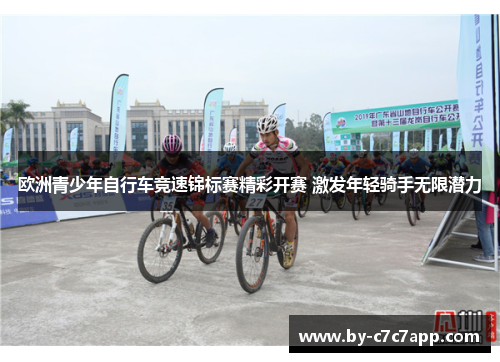 欧洲青少年自行车竞速锦标赛精彩开赛 激发年轻骑手无限潜力