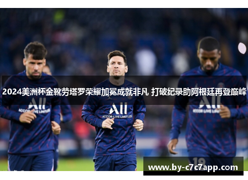 2024美洲杯金靴劳塔罗荣耀加冕成就非凡 打破纪录助阿根廷再登巅峰