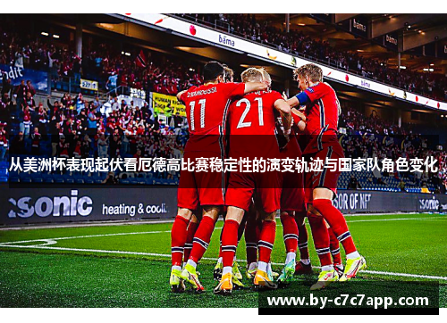 从美洲杯表现起伏看厄德高比赛稳定性的演变轨迹与国家队角色变化