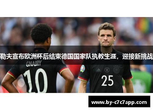 勒夫宣布欧洲杯后结束德国国家队执教生涯，迎接新挑战
