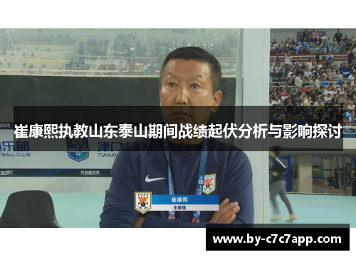 崔康熙执教山东泰山期间战绩起伏分析与影响探讨 崔康熙执教山东泰山期间战绩起伏分析与影响探讨
