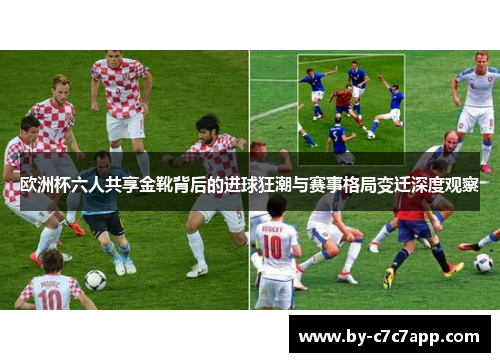 欧洲杯六人共享金靴背后的进球狂潮与赛事格局变迁深度观察