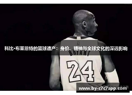科比·布莱恩特的篮球遗产：身价、精神与全球文化的深远影响