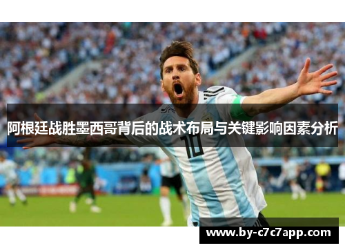 阿根廷战胜墨西哥背后的战术布局与关键影响因素分析
