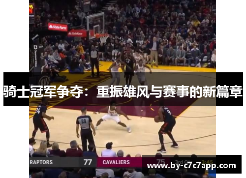 骑士冠军争夺：重振雄风与赛事的新篇章